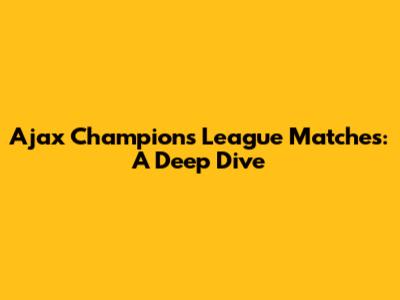 Ajax Champions League Matches: A Deep Dive