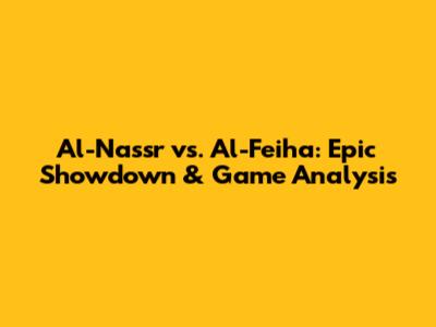 Al-Nassr vs. Al-Feiha: Epic Showdown & Game Analysis