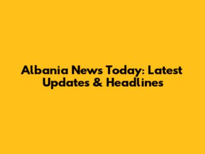 Albania News Today: Latest Updates & Headlines