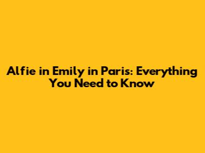 Alfie in Emily in Paris: Everything You Need to Know