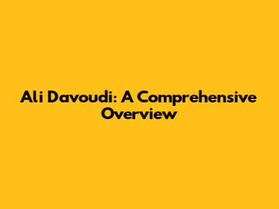 Ali Davoudi: A Comprehensive Overview