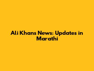 Ali Khan's News: Updates in Marathi