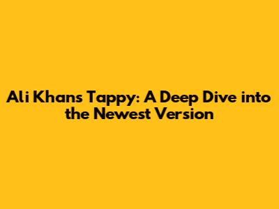 Ali Khan's Tappy: A Deep Dive into the Newest Version