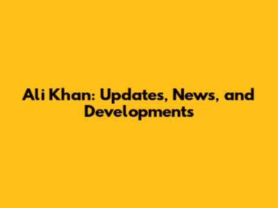 Ali Khan: Updates, News, and Developments