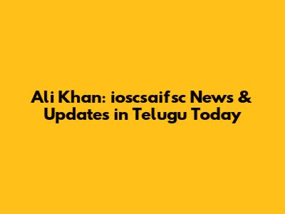 Ali Khan: ioscsaifsc News & Updates in Telugu Today