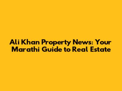 Ali Khan Property News: Your Marathi Guide to Real Estate