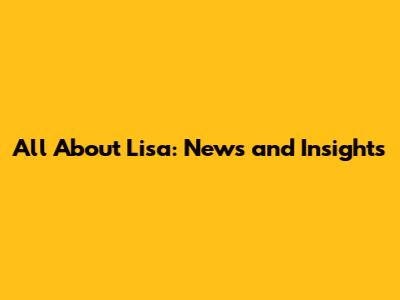All About Lisa: News and Insights