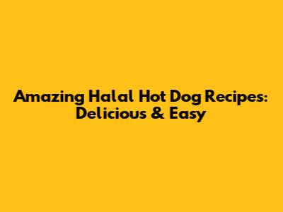 Amazing Halal Hot Dog Recipes: Delicious & Easy