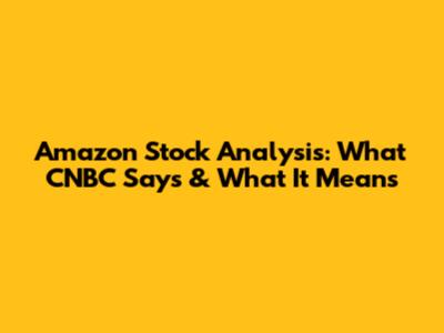 Amazon Stock Analysis: What CNBC Says & What It Means