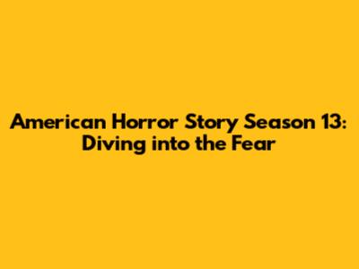 American Horror Story Season 13: Diving into the Fear
