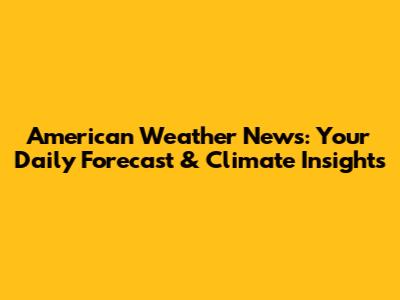 American Weather News: Your Daily Forecast & Climate Insights