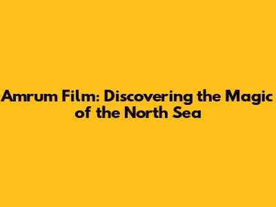 Amrum Film: Discovering the Magic of the North Sea