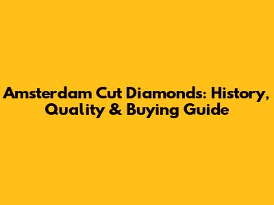 Amsterdam Cut Diamonds: History, Quality & Buying Guide
