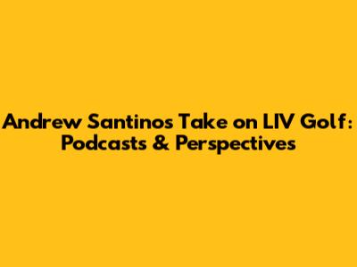 Andrew Santino's Take on LIV Golf: Podcasts & Perspectives