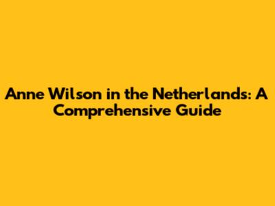 Anne Wilson in the Netherlands: A Comprehensive Guide