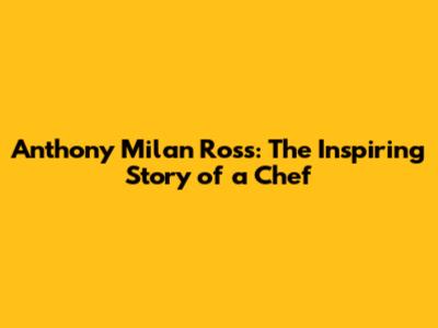 Anthony Milan Ross: The Inspiring Story of a Chef