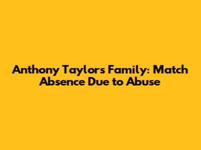 Anthony Taylor's Family: Match Absence Due to Abuse