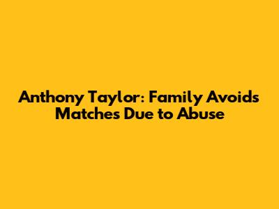 Anthony Taylor: Family Avoids Matches Due to Abuse