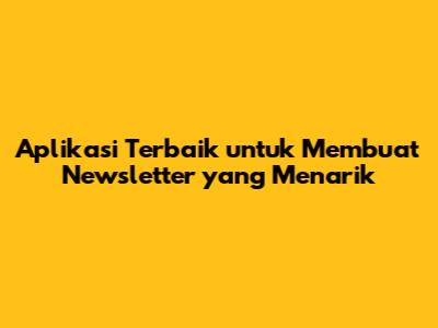 Aplikasi Terbaik untuk Membuat Newsletter yang Menarik