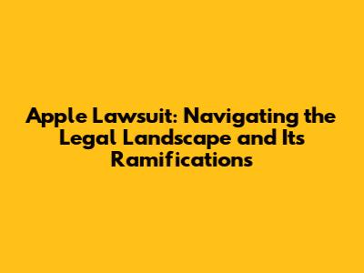 Apple Lawsuit: Navigating the Legal Landscape and Its Ramifications