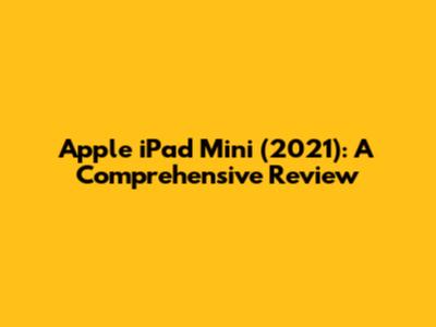 Apple iPad Mini (2021): A Comprehensive Review
