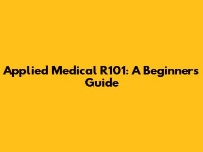 Applied Medical R101: A Beginner's Guide
