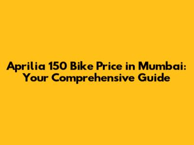 Aprilia 150 Bike Price in Mumbai: Your Comprehensive Guide