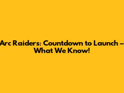 Arc Raiders: Countdown to Launch – What We Know!
