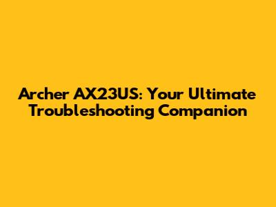 Archer AX23US: Your Ultimate Troubleshooting Companion