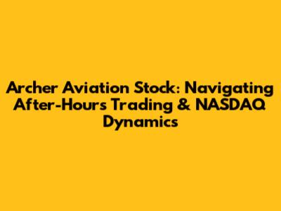 Archer Aviation Stock: Navigating After-Hours Trading & NASDAQ Dynamics