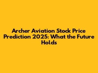 Archer Aviation Stock Price Prediction 2025: What the Future Holds