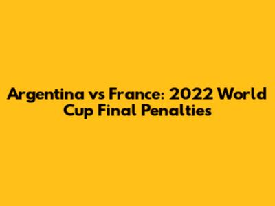 Argentina vs France: 2022 World Cup Final Penalties