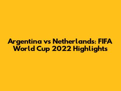 Argentina vs Netherlands: FIFA World Cup 2022 Highlights