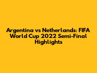 Argentina vs Netherlands: FIFA World Cup 2022 Semi-Final Highlights