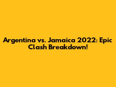 Argentina vs. Jamaica 2022: Epic Clash Breakdown!