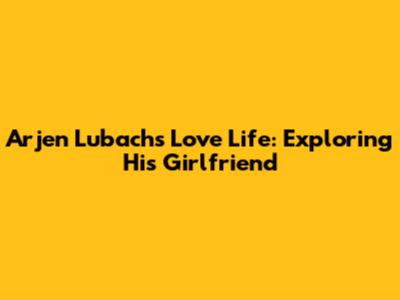 Arjen Lubach's Love Life: Exploring His Girlfriend