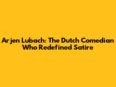 Arjen Lubach: The Dutch Comedian Who Redefined Satire