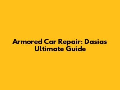 Armored Car Repair: Dasia's Ultimate Guide