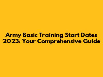 Army Basic Training Start Dates 2023: Your Comprehensive Guide