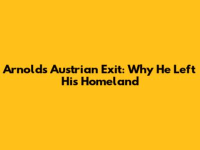 Arnold's Austrian Exit: Why He Left His Homeland