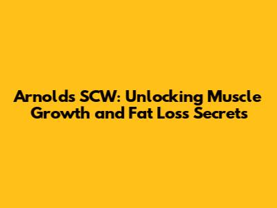 Arnold's SCW: Unlocking Muscle Growth and Fat Loss Secrets