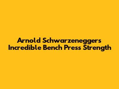 Arnold Schwarzenegger's Incredible Bench Press Strength