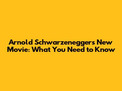 Arnold Schwarzenegger's New Movie: What You Need to Know