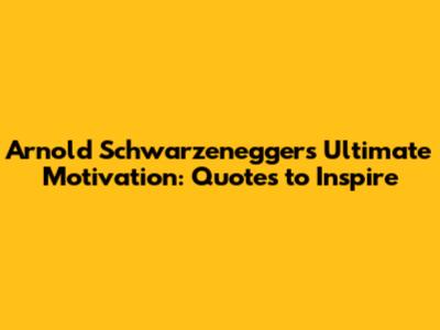 Arnold Schwarzenegger's Ultimate Motivation: Quotes to Inspire