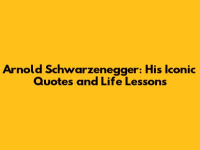 Arnold Schwarzenegger: His Iconic Quotes and Life Lessons
