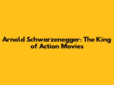 Arnold Schwarzenegger: The King of Action Movies