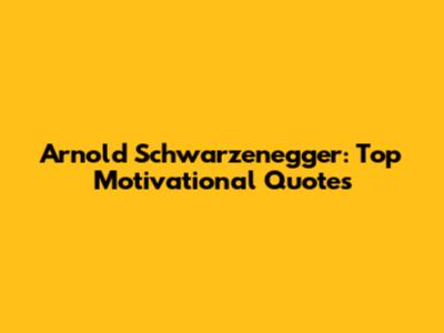 Arnold Schwarzenegger: Top Motivational Quotes