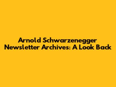 Arnold Schwarzenegger Newsletter Archives: A Look Back