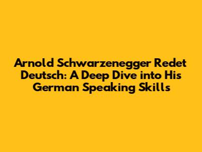 Arnold Schwarzenegger Redet Deutsch: A Deep Dive into His German Speaking Skills