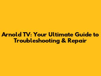Arnold TV: Your Ultimate Guide to Troubleshooting & Repair